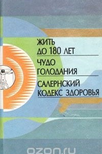 Книга Жить до 180 лет. Чудо голодания. Салернский кодекс здоровья