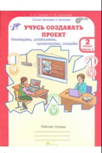 Книга Учусь создавать проект. 2 класс. Рабочая тетрадь. В 2-х частях. Часть 1. ФГОС