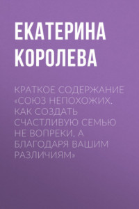 Книга Краткое содержание «Союз непохожих. Как создать счастливую семью не вопреки, а благодаря вашим различиям»