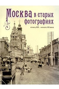 Книга Москва в старых фотографиях. Конец XIX - начало XX века