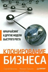 Книга Клонирование бизнеса. Франчайзинг и другие модели быстрого роста