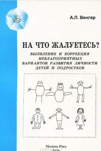 Книга На что жалуетесь? Выявление и коррекция неблагоприятных вариантов развития личности детей и подростков