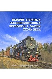 Книга История грузовых железнодорожных перевозок в России. XIX-XX века