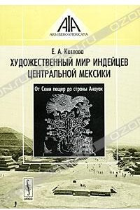 Книга Художественный мир индейцев Центральной Мексики. От Семи пещер до страны Анауак