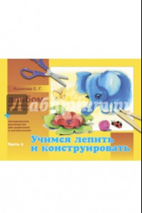 Книга Альбом для работы взрослых с детьми. В 2-х частях. Часть 2. Учимся лепить и конструировать