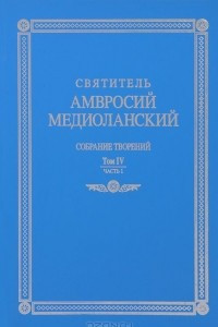 Книга Святитель Амвросий Медиоланский. Собрание творений. Том 4. Часть 1 / Ancti Ambrosii Episcopi Mediolanensis: Opera 4: Pars 1