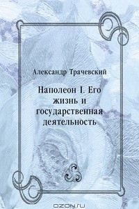 Книга Наполеон I. Его жизнь и государственная деятельность