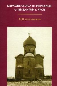 Книга Церковь Спаса на Нередице: От Византии к Руси. К 800-летию памятника