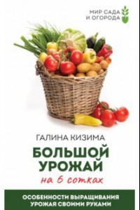 Книга Большой урожай на 6 сотках. Особенности выращивания урожая своими руками