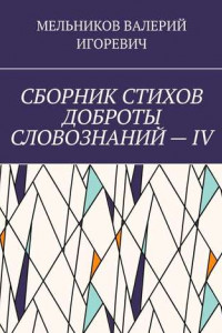 Книга СБОРНИК СТИХОВ ДОБРОТЫ СЛОВОЗНАНИЙ – IV