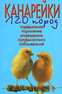 Книга Канарейки. 120 пород. Содержание. Кормление. Разведение. Профилактика заболеваний