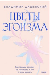 Книга Цветы эгоизма. Как травмы влияют на личность и что с этим делать