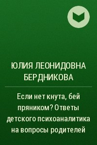 Книга Если нет кнута, бей пряником? Ответы детского психоаналитика на вопросы родителей