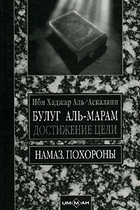 Книга Булуг аль-марам. Достижение цели в уяснении священных текстов, на которые опирается мусульманское право. Книга 2. Намаз. Книга 3. Похороны