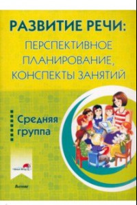 Книга Развитие речи. Перспективное планирование, конспекты занятий. Средняя группа