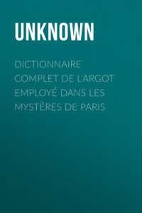 Книга Dictionnaire complet de l'argot employé dans les Mystères de Paris