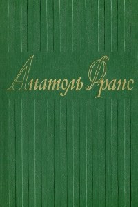 Книга Анатоль Франс. Собрание сочинений в 8 томах. Том 2. Валтасар. Таис. Харчевня королевы Гусиные Лапы. Суждения господина Жерома Куаньяра. Перламутровый ларец