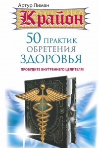 Книга Крайон. 50 практик обретения здоровья. Пробудите внутреннего целителя!