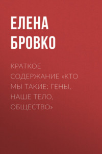 Книга Краткое содержание «Кто мы такие: гены, наше тело, общество»