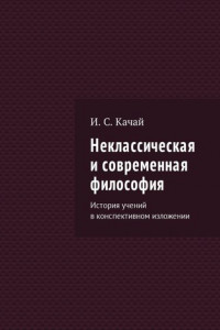 Книга Неклассическая и современная философия. История учений в конспективном изложении