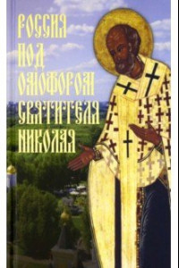 Книга Россия под омофором Святителя Николая. Житие и рассказы о чудесной помощи святого архиепископа