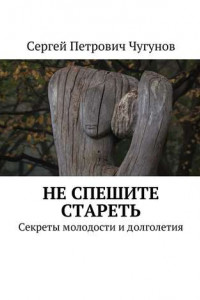 Книга Не спешите стареть. Секреты молодости и долголетия