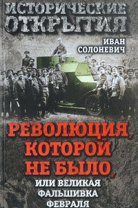 Книга Революция, которой не было, или Великая фальшивка февраля