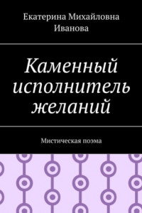 Книга Каменный исполнитель желаний. Мистическая поэма