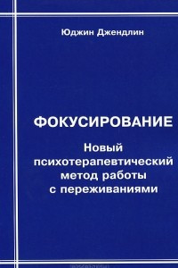 Книга Фокусирование. Новый психотерапевтический метод работы с переживаниями