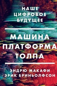 Книга Машина, платформа, толпа. Наше цифровое будущее