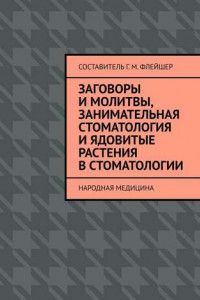 Книга Заговоры и молитвы, занимательная стоматология и ядовитые растения в стоматологии. Народная медицина