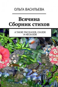 Книга Всячина. Сборник стихов, а также рассказов, сказок и НЕсказок