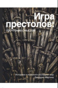 Книга Игра престолов. Прочтение смыслов. Историки и психологи исследуют мир Джорджа Мартина