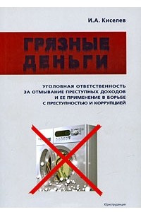 Книга Грязные деньги. Уголовная ответственность за отмывание преступных доходов и ее применение в борьбе с преступностью и коррупцией¶