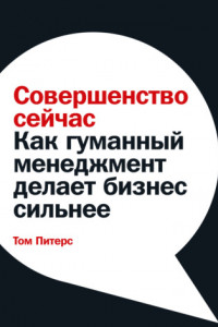 Книга Совершенство сейчас. Как гуманный менеджмент делает бизнес сильнее