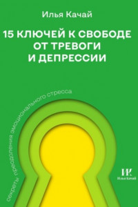 Книга 15 ключей к свободе от тревоги и депрессии. Секреты преодоления эмоционального стресса