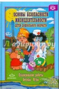 Книга Основы безопасности жизнедеятельности детей дошкольного возраста. Планирование работы. Беседы. Игры