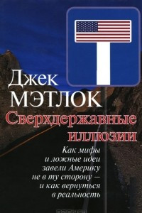 Книга Сверхдержавные иллюзии. Как мифы и ложные идеи завели Америку не в ту сторону - и как вернуться в реальность