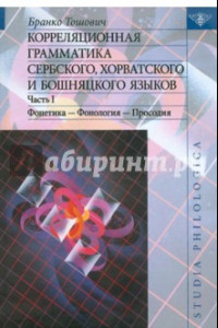 Книга Корреляционная грамматика сербского, хорватского и бошняцкого яз. Ч.1. Фонетика-Фонология-Просодия