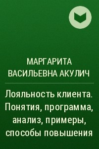 Книга Лояльность клиента. Понятия, программа, анализ, примеры, способы повышения