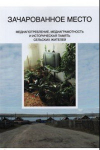 Книга Зачарованное место. Медиапотребление, медиаграмотность и историческая память сельских жителей