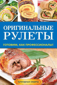 Книга Оригинальные рулеты. Готовим, как профессионалы!