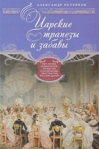 Книга Царские трапезы и забавы. Быт, нравы, развлечения, торжества и кулинарные пристрастия русских царей