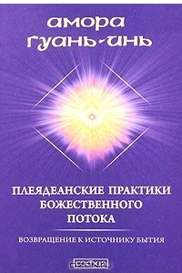 Книга Плеядеанские практики Божественного Потока. Возвращение к Источнику Бытия