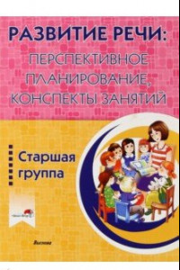 Книга Развитие речи. Перспективное планирование, конспекты занятий. Старшая группа