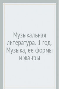 Книга Музыкальная литература. 1 год. Музыка, ее формы и жанры. Учебное пособие