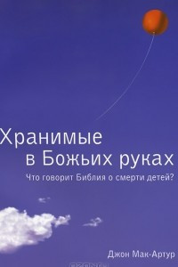 Книга Хранимые в Божьих руках. Что говорит Библия о смерти детей?