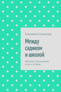 Книга Между садиком и школой. Веселые и поучительные стихи и истории