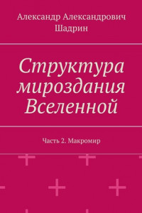 Книга Структура мироздания Вселенной. Часть 2. Макромир