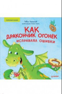 Книга Как дракончик Огонёк исправлял ошибки. Полезные сказки